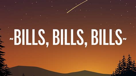 Bills bills bills lyrics - [Verse 2] She ain't getting no favours Only really love you for the papers She see me fly by in a rolly Calling on my phone like they know me Money on her mind she don't know play tho Only for the ...